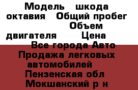  › Модель ­ шкода октавия › Общий пробег ­ 85 000 › Объем двигателя ­ 1 › Цена ­ 510 000 - Все города Авто » Продажа легковых автомобилей   . Пензенская обл.,Мокшанский р-н
